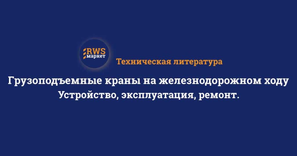 Грузоподъемные краны на железнодорожном ходу. Устройство, эксплуатация, ремонт.