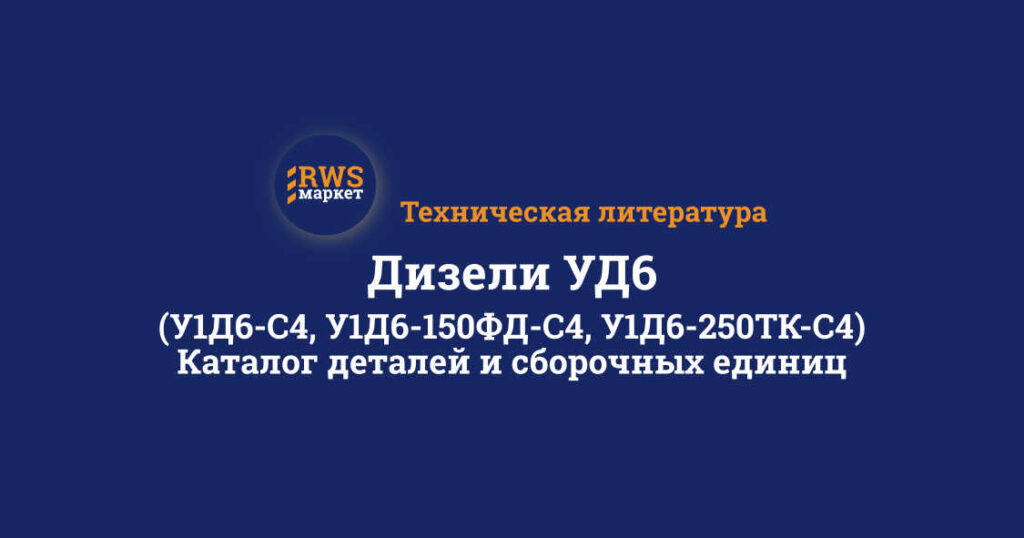 Дизели УД6 (У1Д6-С4, У1Д6-150ФД-С4, У1Д6-250ТК-С4). Каталог деталей и сборочных единиц
