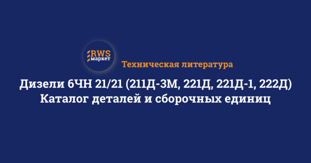 Дизели 6ЧН 21/21 (211Д-3М, 221Д, 221Д-1, 222Д). Каталог деталей и сборочных единиц